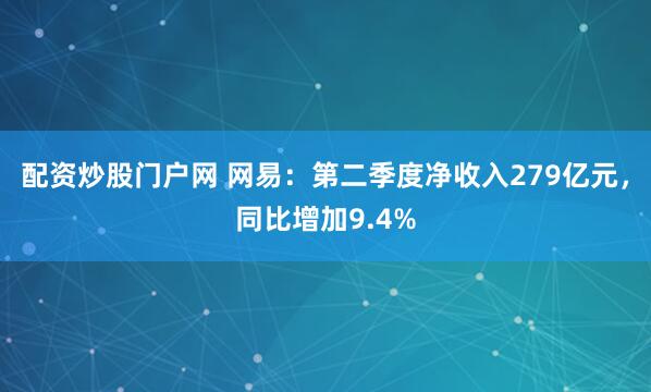 配资炒股门户网 网易：第二季度净收入279亿元，同比增加9.4%