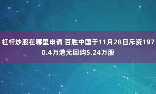 杠杆炒股在哪里申请 百胜中国于11月28日斥资1970.4万港元回购5.24万股