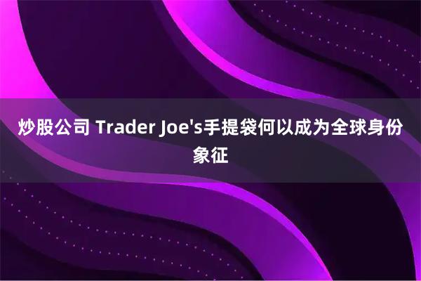 炒股公司 Trader Joe's手提袋何以成为全球身份象征