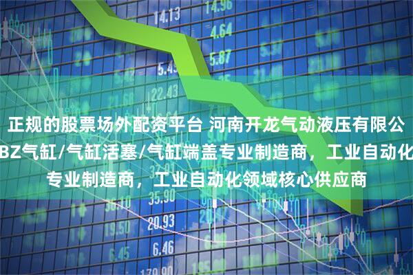 正规的股票场外配资平台 河南开龙气动液压有限公司：JB气缸/QGBZ气缸/气缸活塞/气缸端盖专业制造商，工业自动化领域核心供应商