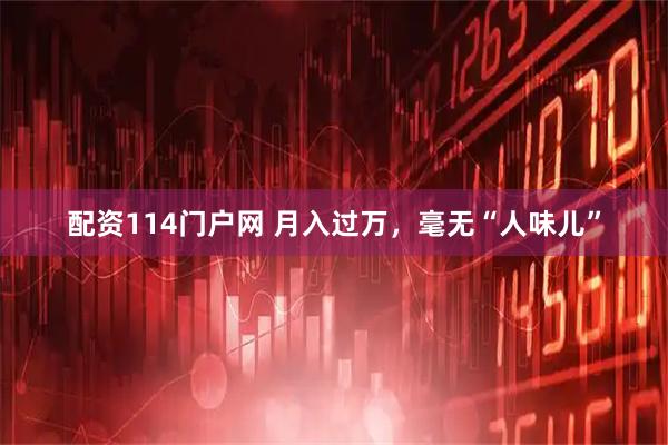 配资114门户网 月入过万,毫无“人味儿”