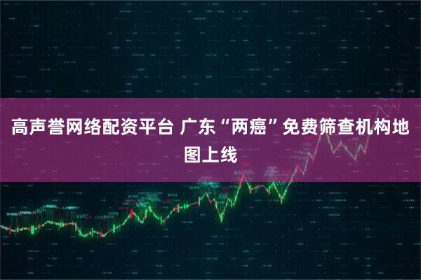 高声誉网络配资平台 广东“两癌”免费筛查机构地图上线
