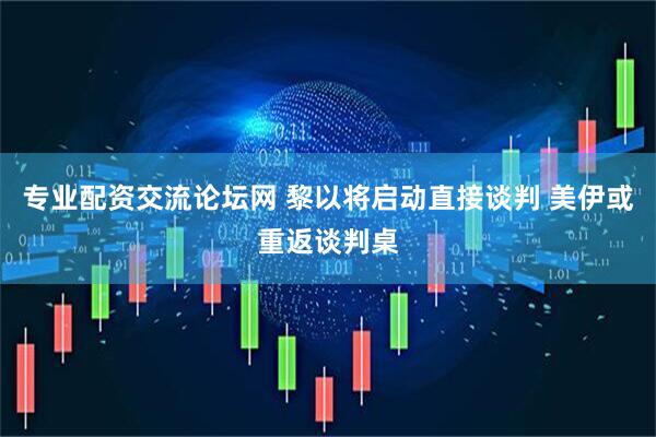专业配资交流论坛网 黎以将启动直接谈判 美伊或重返谈判桌