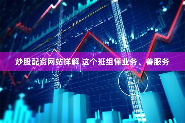 炒股配资网站详解 这个班组懂业务、善服务